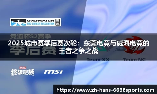 2025城市赛季后赛次轮：东莞电竞与威海电竞的王者之争之战