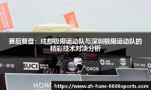 赛后复盘：成都极限运动队与深圳极限运动队的精彩技术对决分析